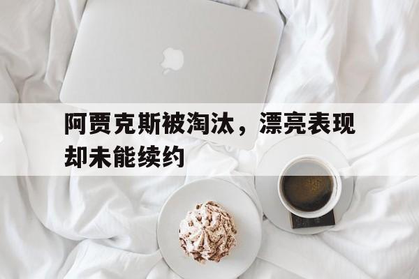 包含阿贾克斯被淘汰,漂亮表现却未能续约的词条