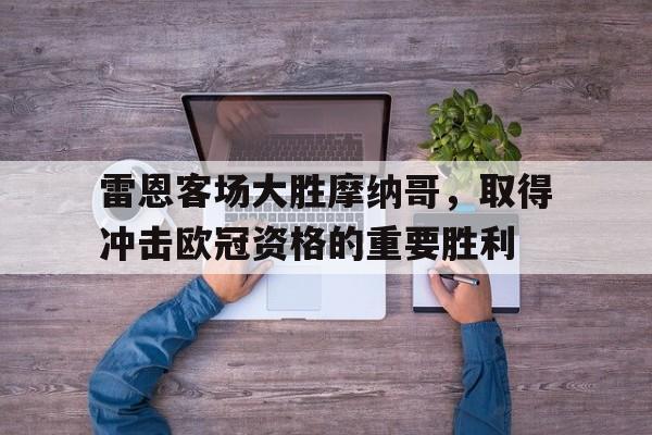 雷恩客场大胜摩纳哥,取得冲击欧冠资格的重要胜利的简单介绍