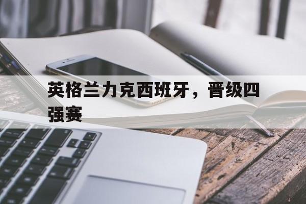 英格兰力克西班牙，晋级四强赛